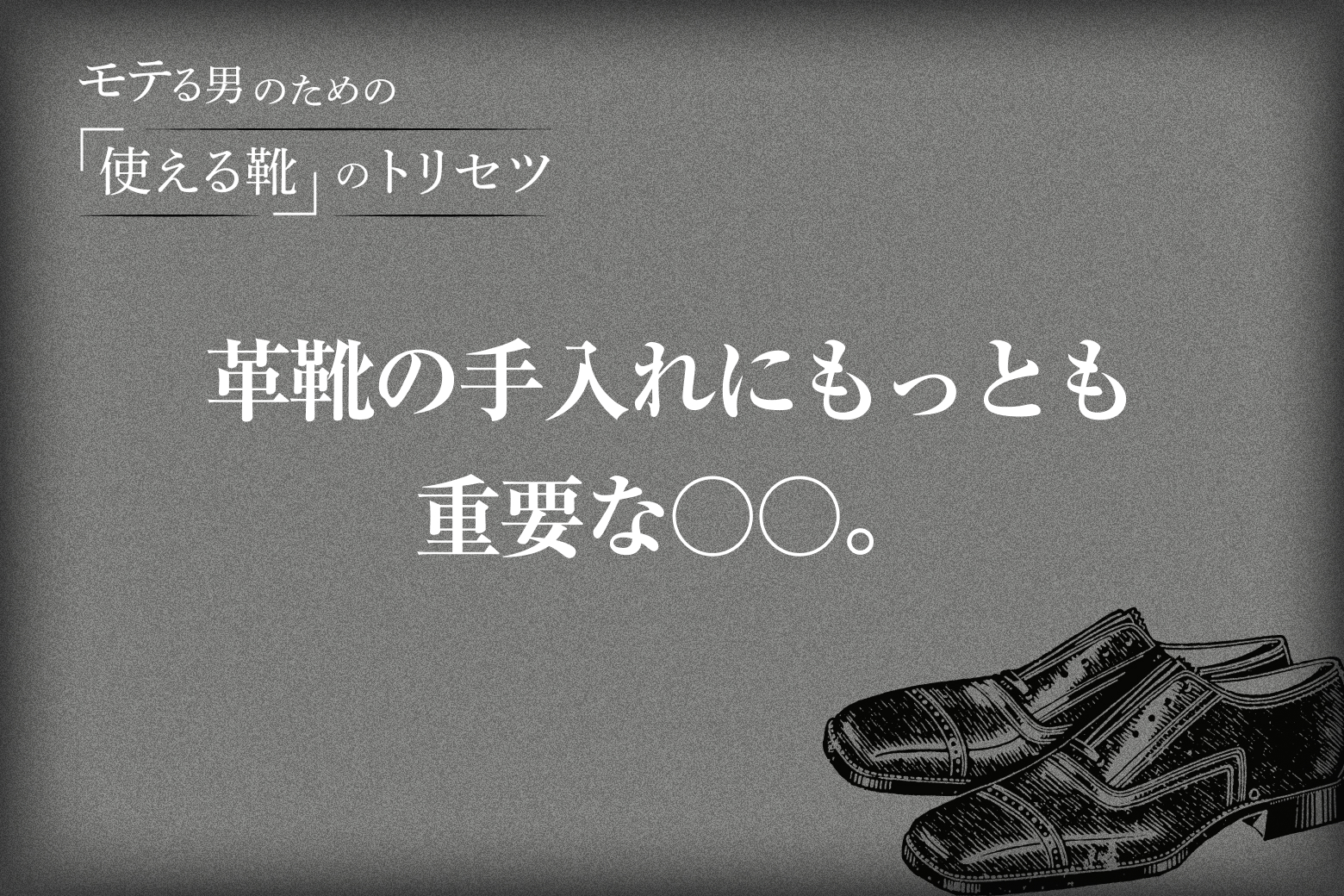 Vol.9 革靴の手入れにもっとも重要な○○。