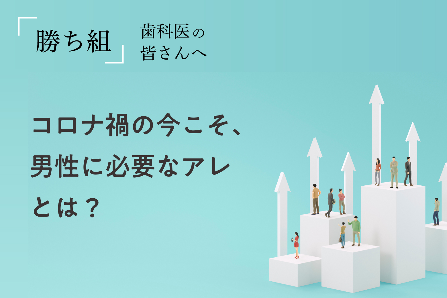 第6回 コロナ禍の今こそ、男性に必要なアレとは？