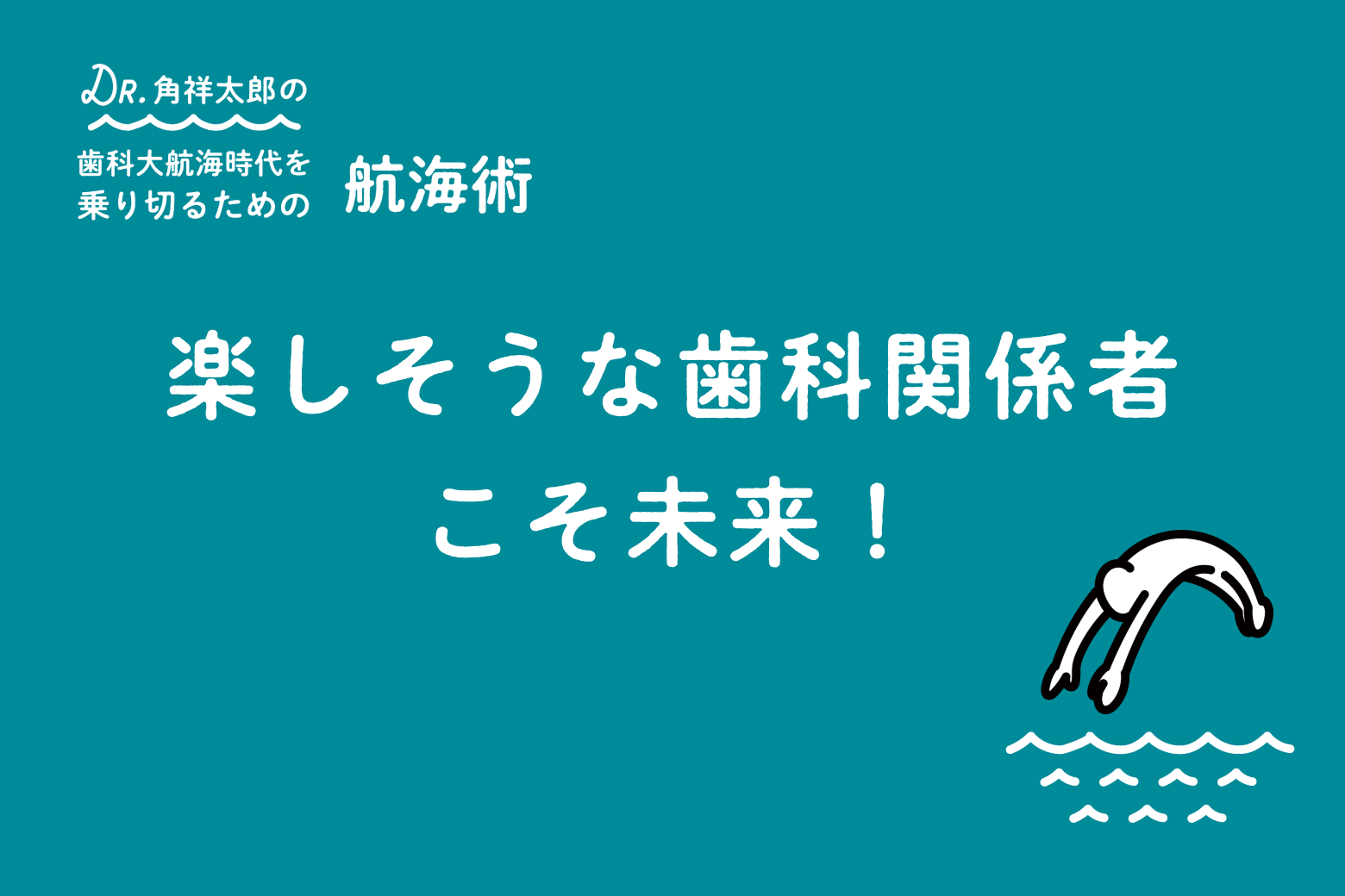 第12回（最終回） 楽しそうな歯科関係者こそ未来！