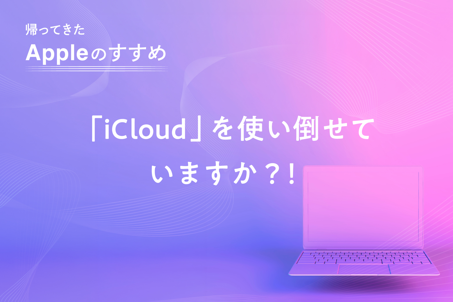 第4回 「iCloud」を使い倒せていますか？！