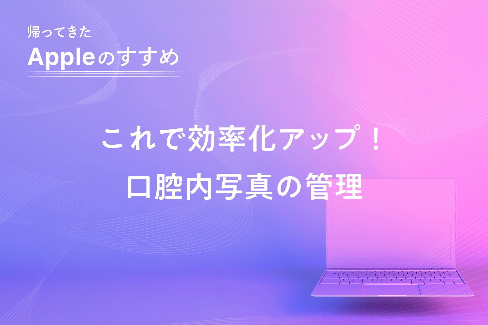 第6回 これで効率化アップ！口腔内写真の管理