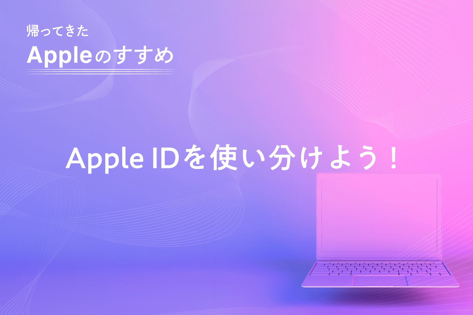第7回 Apple IDを使い分けよう！