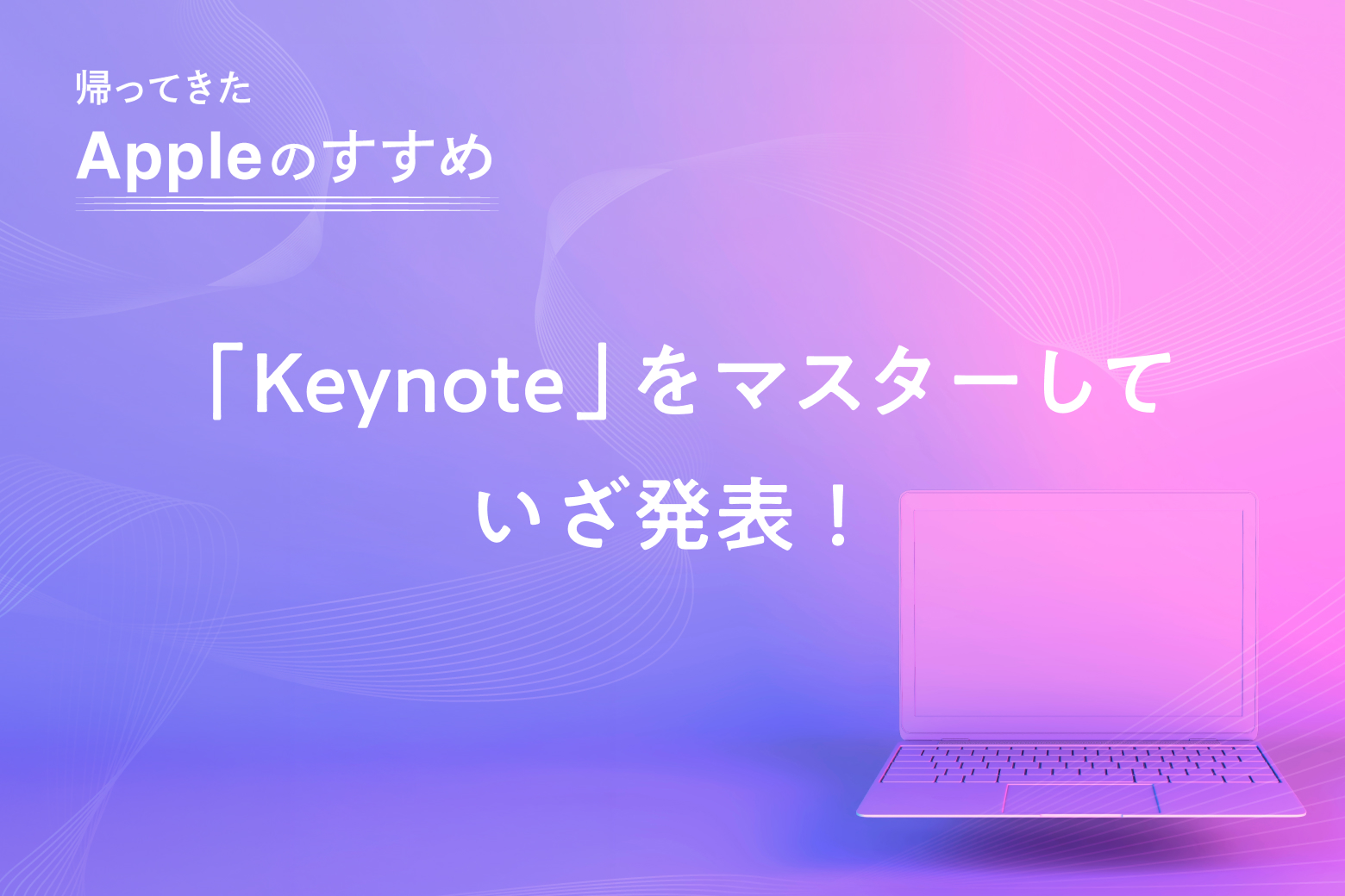 第12回（最終回） 「Keynote」をマスターしていざ発表！