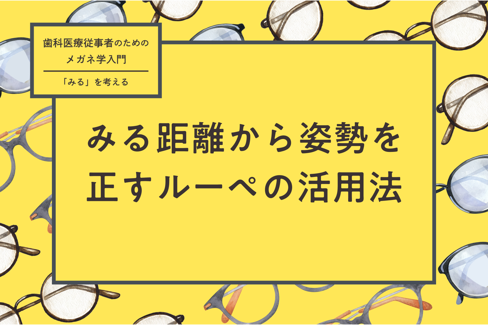 第8回 みる距離から姿勢を正すルーペの活用法