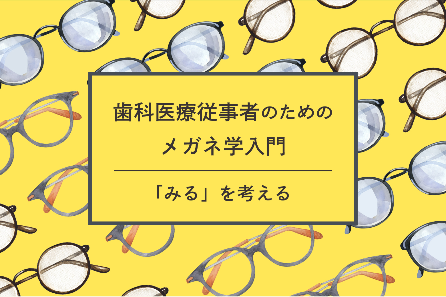 歯科医療従事者のためのメガネ学入門―「みる」を考える―