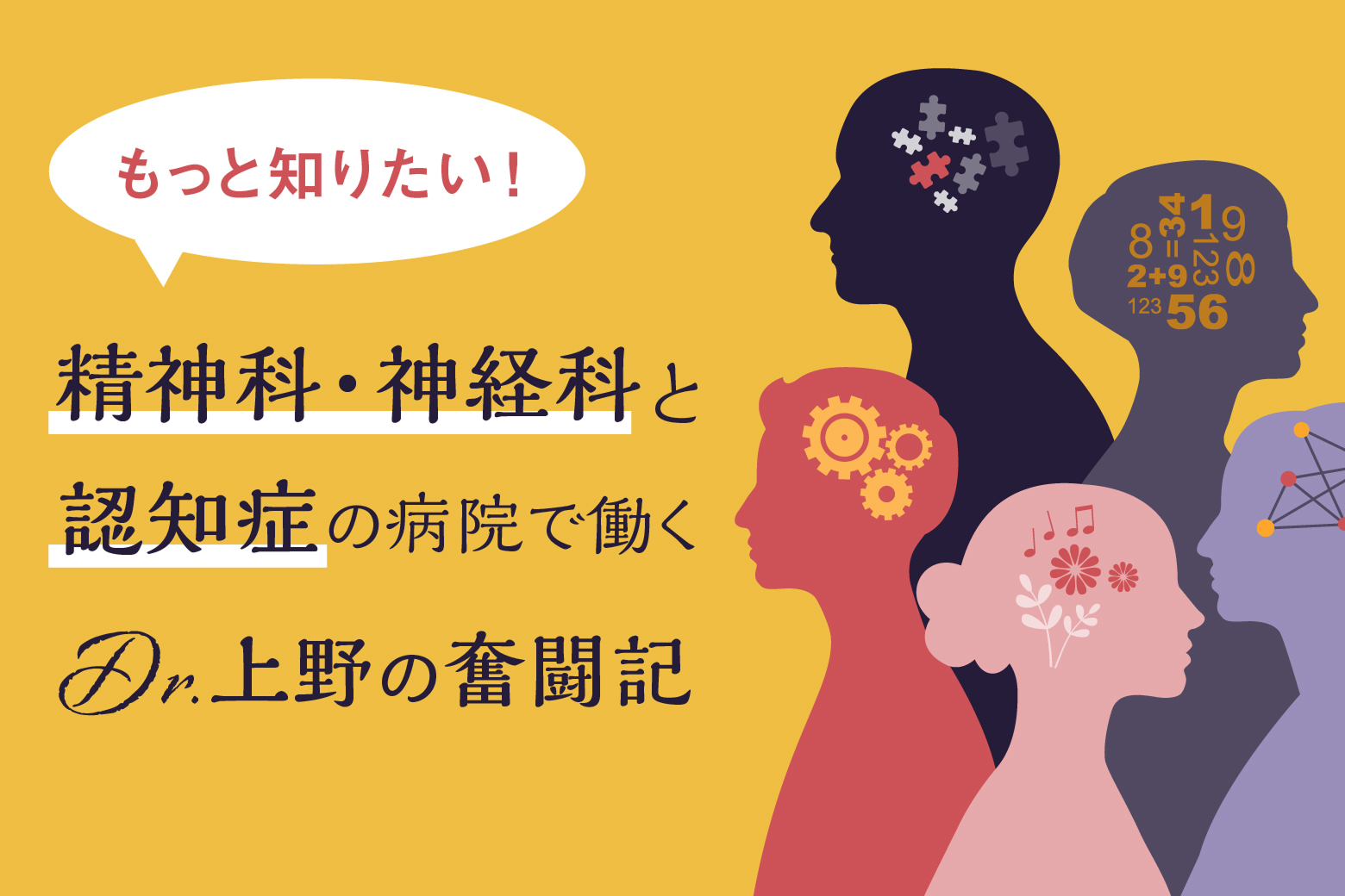 もっと知りたい！ 精神科・神経科と認知症の病院で働くDr.上野の奮闘記