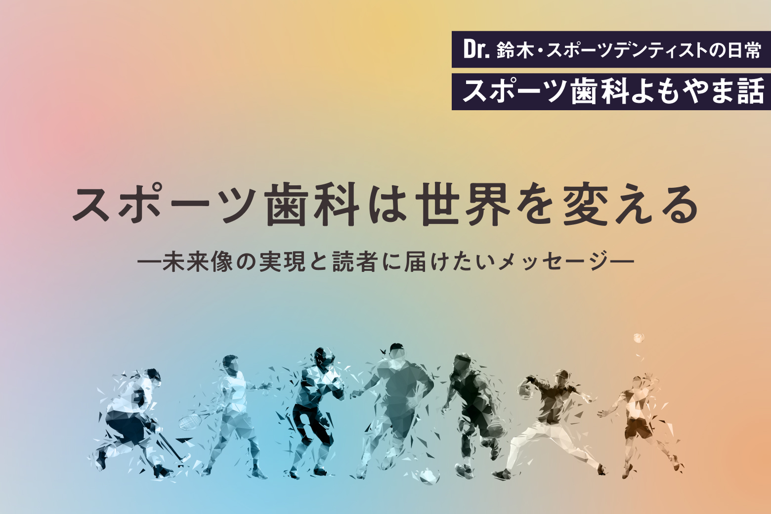 第12回 スポーツ歯科は世界を変える―未来像の実現と読者に届けたいメッセージ―