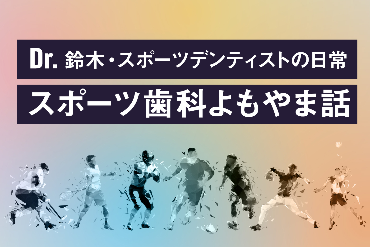 Dr.鈴木・スポーツデンティストの日常―スポーツ歯科よもやま話―