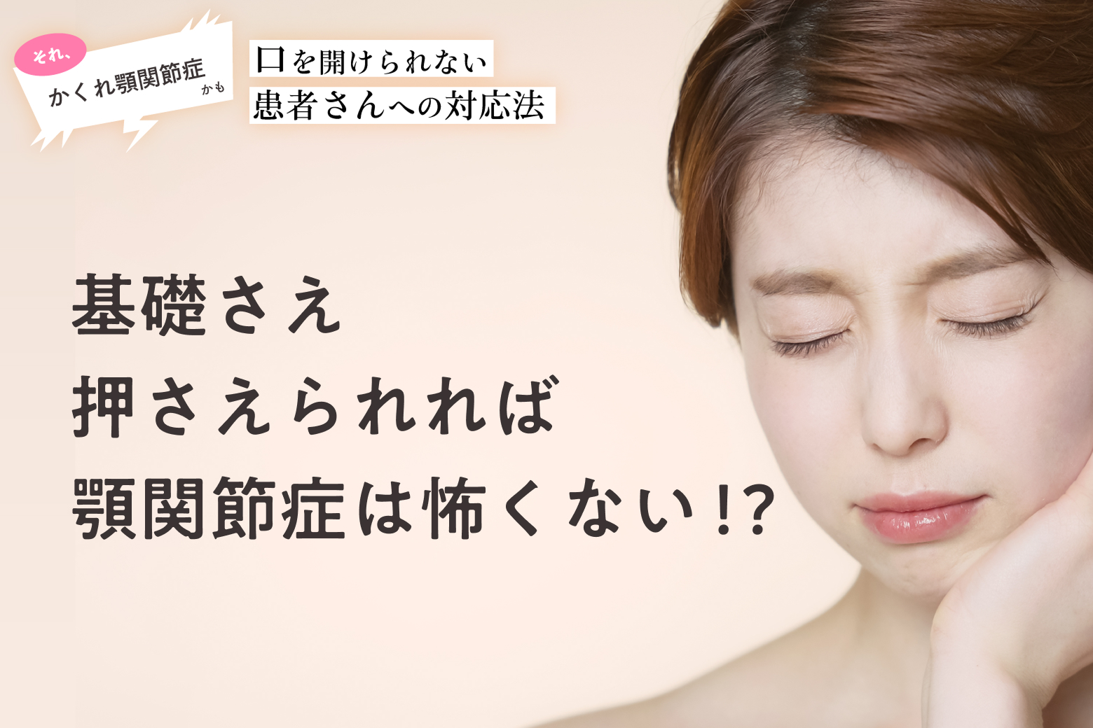 第2回 基礎さえ押さえられれば顎関節症は怖くない！？