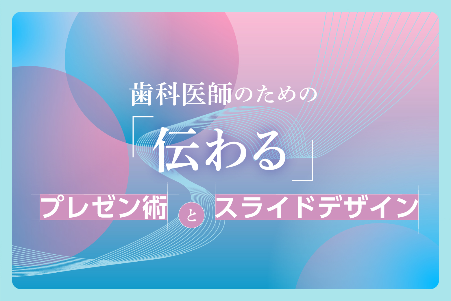 歯科医師のための「伝わる」プレゼン術とスライドデザイン